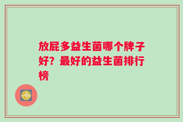 放屁多益生菌哪个牌子好？好的益生菌排行榜