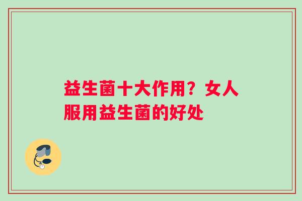 益生菌十大作用？女人服用益生菌的好处