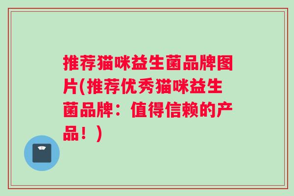 推荐猫咪益生菌品牌图片(推荐优秀猫咪益生菌品牌：值得信赖的产品！)