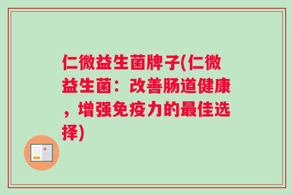 仁微益生菌牌子(仁微益生菌：改善肠道健康，增强力的佳选择)