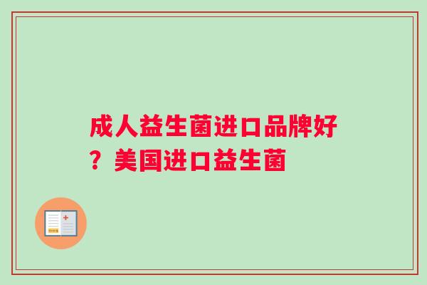 成人益生菌进口品牌好？美国进口益生菌