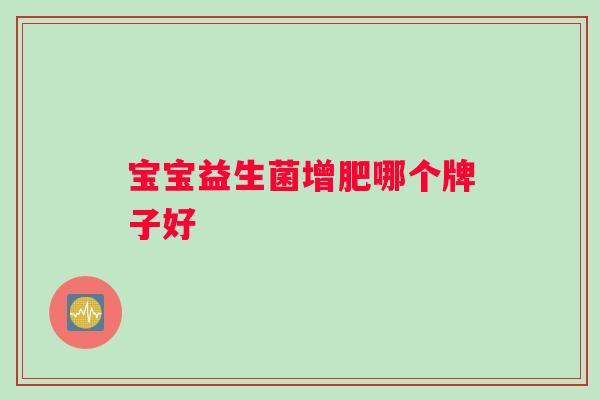 宝宝益生菌增肥哪个牌子好