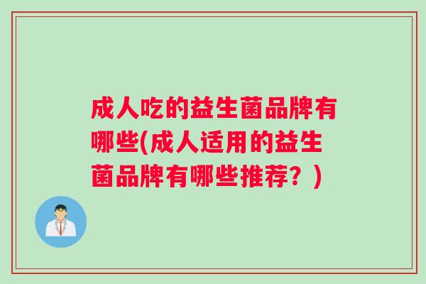成人吃的益生菌品牌有哪些(成人适用的益生菌品牌有哪些推荐？)