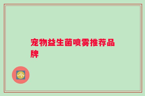 宠物益生菌喷雾推荐品牌