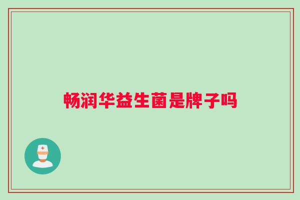 畅润华益生菌是牌子吗