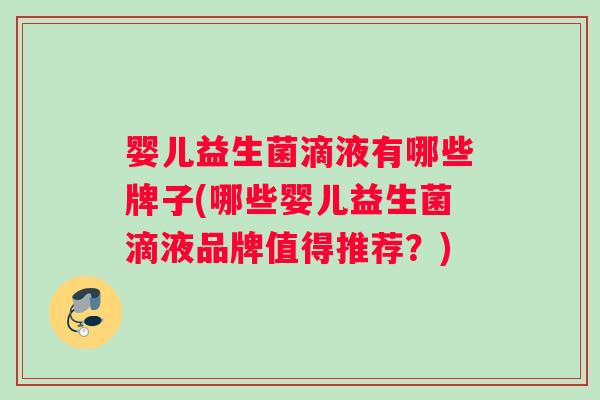 婴儿益生菌滴液有哪些牌子(哪些婴儿益生菌滴液品牌值得推荐？)