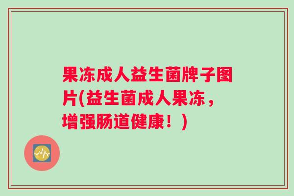 果冻成人益生菌牌子图片(益生菌成人果冻，增强肠道健康！)