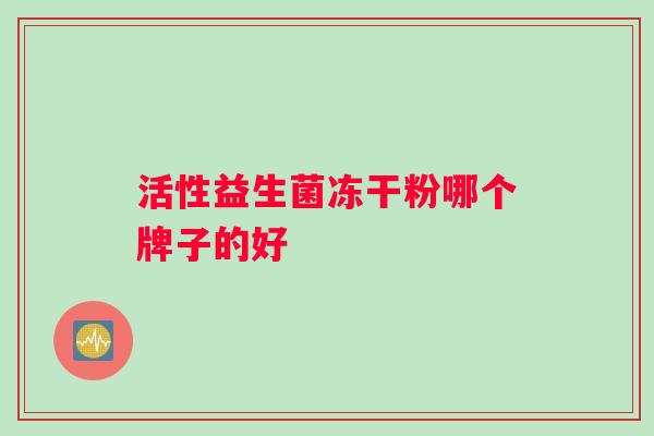 活性益生菌冻干粉哪个牌子的好