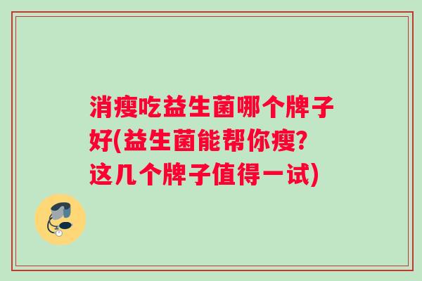 消瘦吃益生菌哪个牌子好(益生菌能帮你瘦？这几个牌子值得一试)