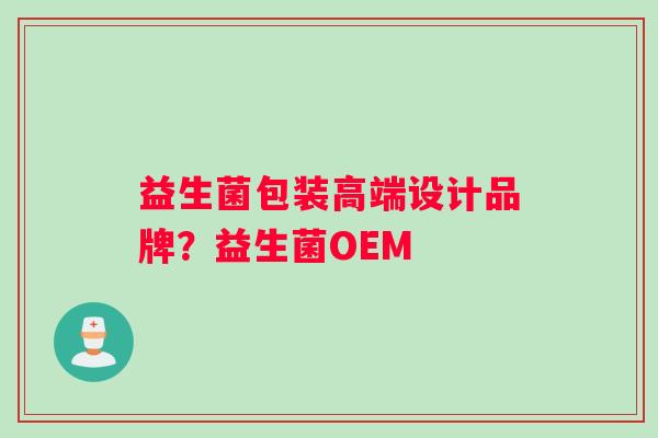 益生菌包装高端设计品牌？益生菌OEM