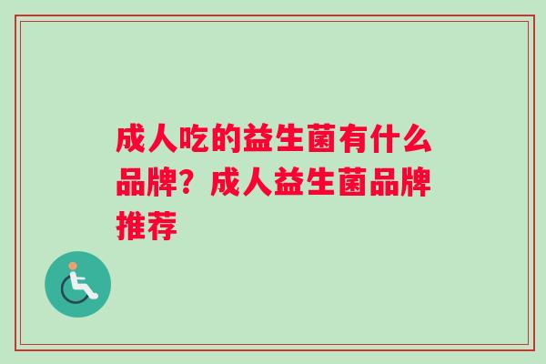成人吃的益生菌有什么品牌？成人益生菌品牌推荐