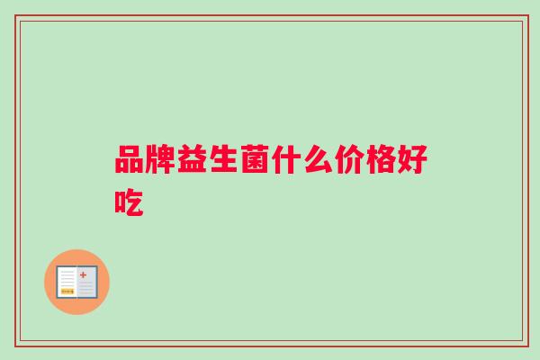 品牌益生菌什么价格好吃
