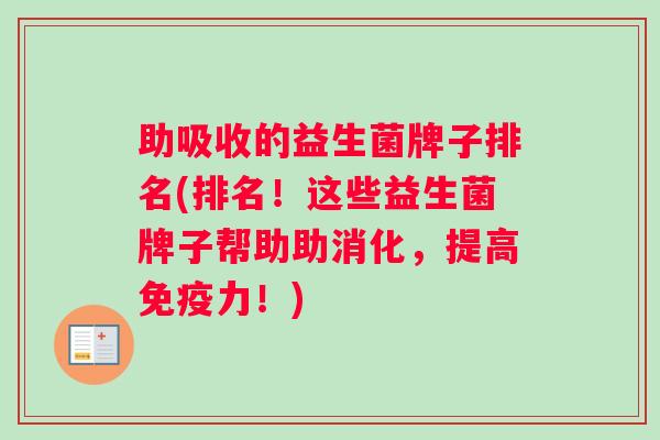 助吸收的益生菌牌子排名(排名！这些益生菌牌子帮助助消化，提高免疫力！)