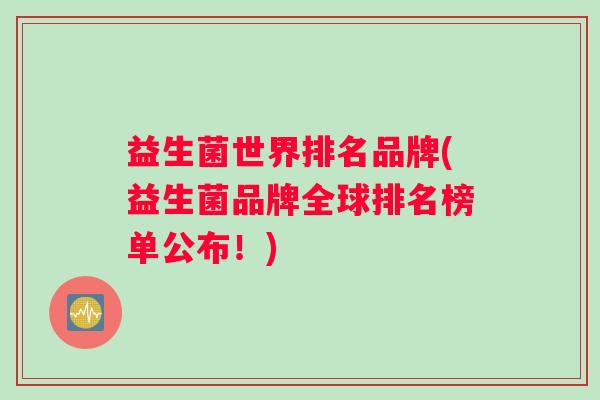 益生菌世界排名品牌(益生菌品牌全球排名榜单公布！)