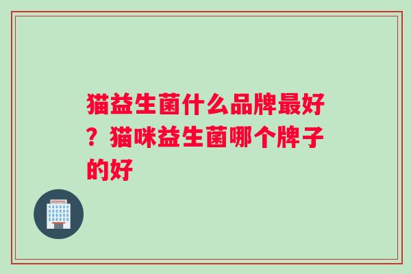 猫益生菌什么品牌最好？猫咪益生菌哪个牌子的好