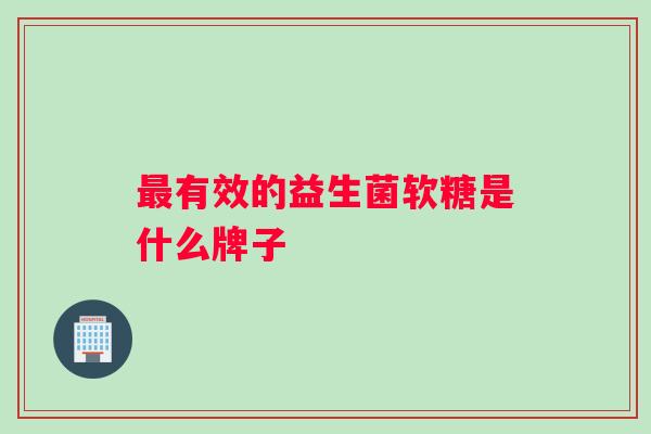 有效的益生菌软糖是什么牌子 有效的益生菌软糖是什么牌子