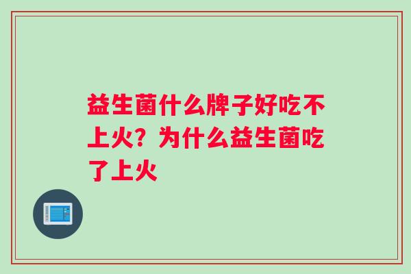 益生菌什么牌子好吃不上火？为什么益生菌吃了上火