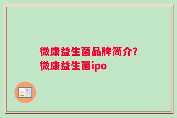 微康益生菌品牌简介？微康益生菌ipo
