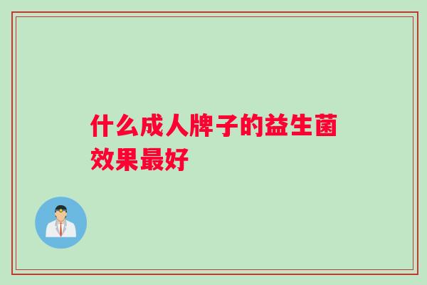 什么成人牌子的益生菌效果好