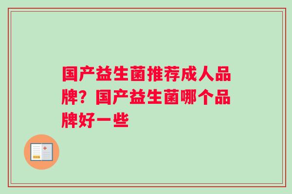 国产益生菌推荐成人品牌？国产益生菌哪个品牌好一些