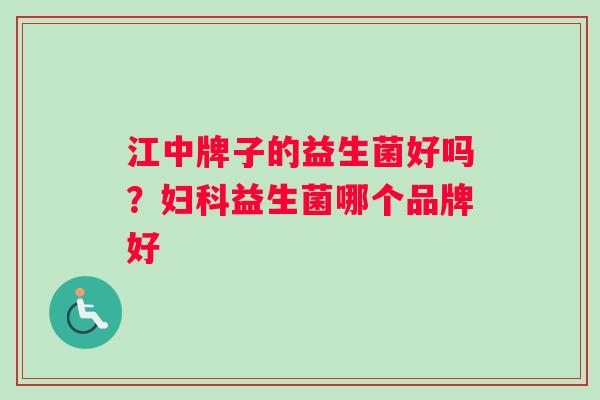 江中牌子的益生菌好吗？益生菌哪个品牌好