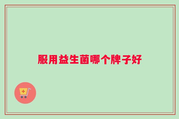 服用益生菌哪个牌子好