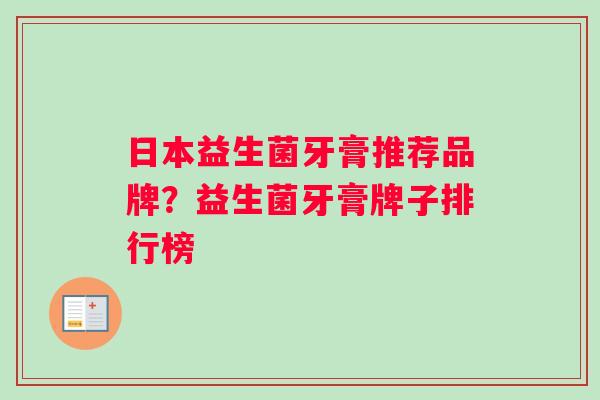 日本益生菌牙膏推荐品牌？益生菌牙膏牌子排行榜