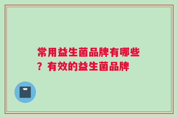 常用益生菌品牌有哪些？有效的益生菌品牌