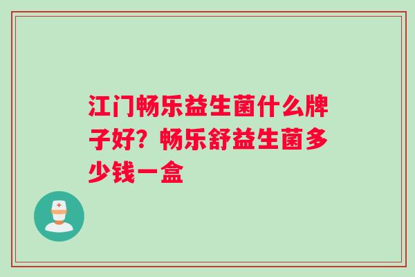 江门畅乐益生菌什么牌子好？畅乐舒益生菌多少钱一盒