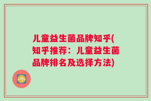 儿童益生菌品牌知乎(知乎推荐：儿童益生菌品牌排名及选择方法)