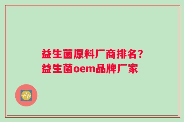 益生菌原料厂商排名？益生菌oem品牌厂家