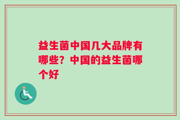 益生菌中国几大品牌有哪些？中国的益生菌哪个好