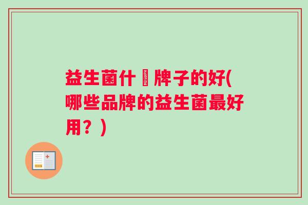 益生菌什麼牌子的好(哪些品牌的益生菌好用？)