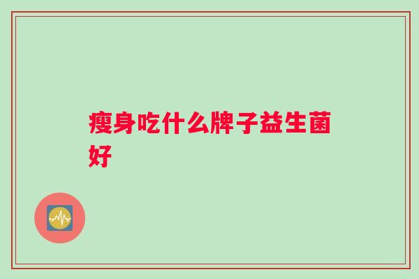 瘦身吃什么牌子益生菌好