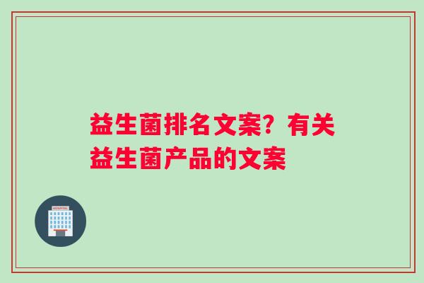益生菌排名文案？有关益生菌产品的文案