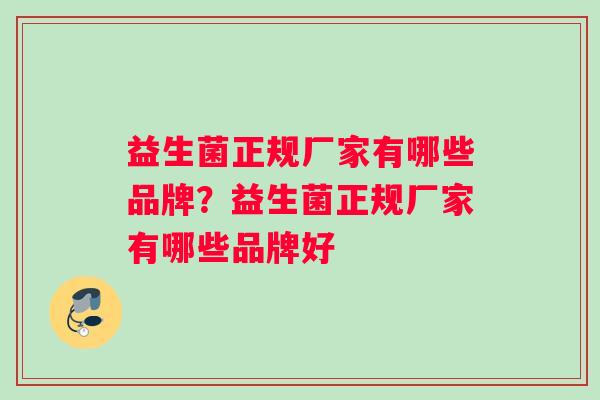 益生菌正规厂家有哪些品牌？益生菌正规厂家有哪些品牌好
