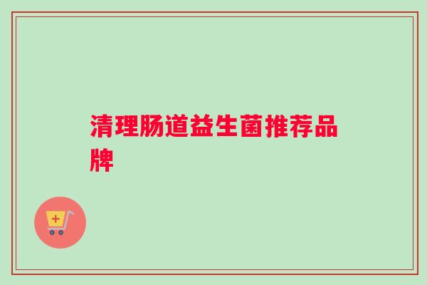 清理肠道益生菌推荐品牌