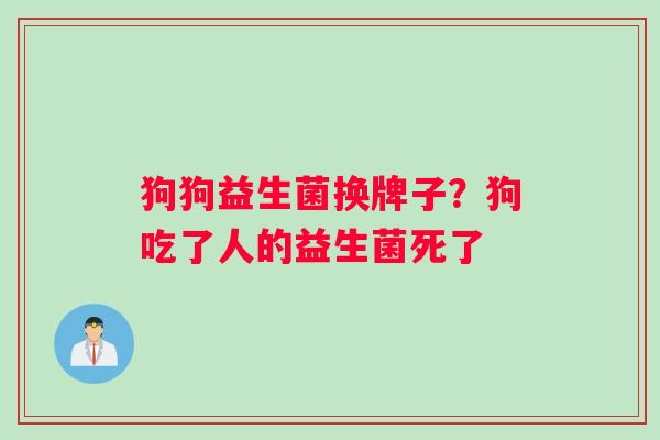 狗狗益生菌换牌子?狗吃了人的益生菌死了 狗狗益生菌换牌子?狗吃了人的益生菌死了