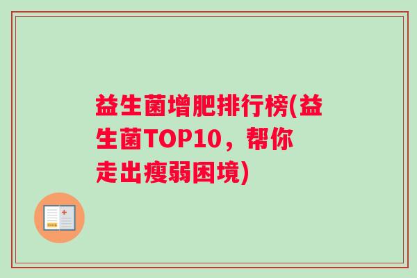 益生菌增肥排行榜(益生菌TOP10，帮你走出瘦弱困境)