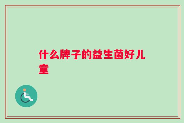 什么牌子的益生菌好儿童