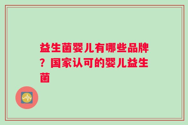 益生菌婴儿有哪些品牌？国家认可的婴儿益生菌