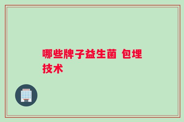 哪些牌子益生菌 包埋技术
