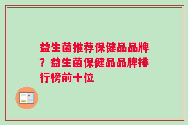 益生菌推荐保健品品牌？益生菌保健品品牌排行榜前十位
