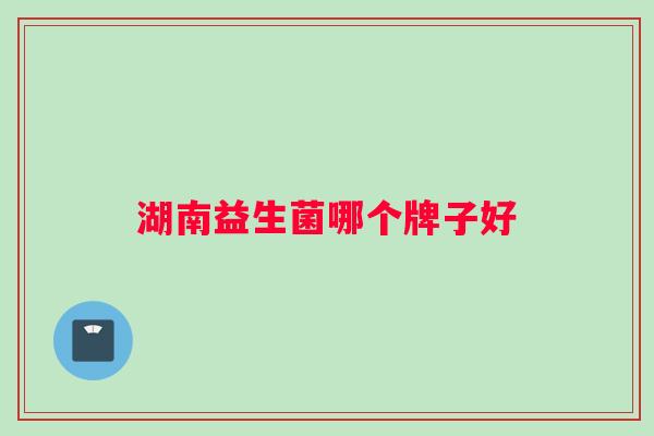 湖南益生菌哪个牌子好