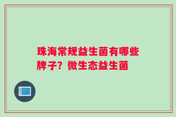 珠海常规益生菌有哪些牌子？微生态益生菌