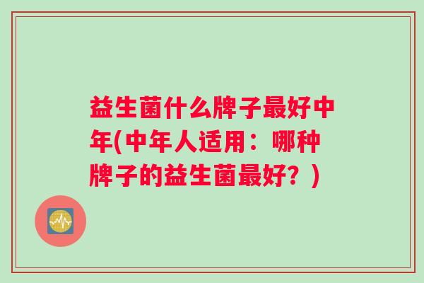 益生菌什么牌子最好中年(中年人适用：哪种牌子的益生菌最好？)