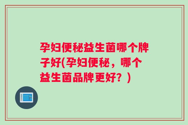 孕妇益生菌哪个牌子好(孕妇，哪个益生菌品牌更好？)
