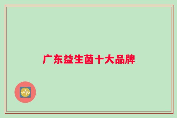 广东益生菌十大品牌