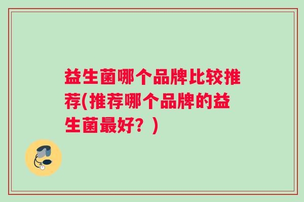 益生菌哪个品牌比较推荐(推荐哪个品牌的益生菌好？)