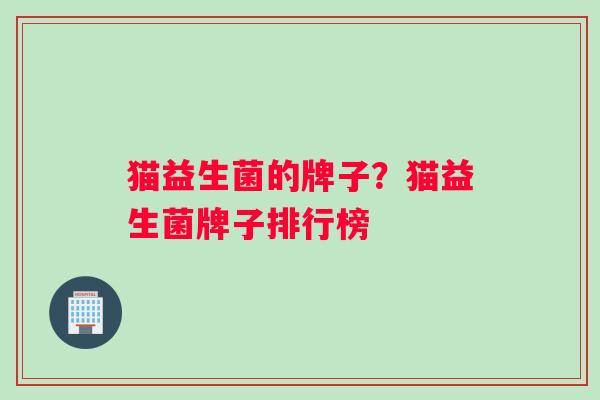 猫益生菌的牌子？猫益生菌牌子排行榜